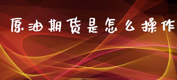 原油期货是怎么操作_https://www.apanben.com_财经资讯_第1张