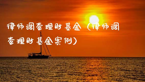 律师调查理财基金（律师调查理财基金案例）_https://www.apanben.com_国际财经_第1张