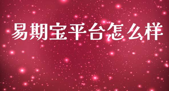 易期宝平台怎么样_https://www.apanben.com_国际财经_第1张