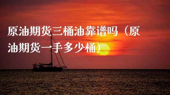 原油期货三桶油靠谱吗（原油期货一手多少桶）_https://www.apanben.com_国际期货_第1张