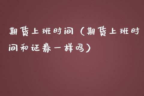 期货上班时间（期货上班时间和证券一样吗）_https://www.apanben.com_国际期货_第1张