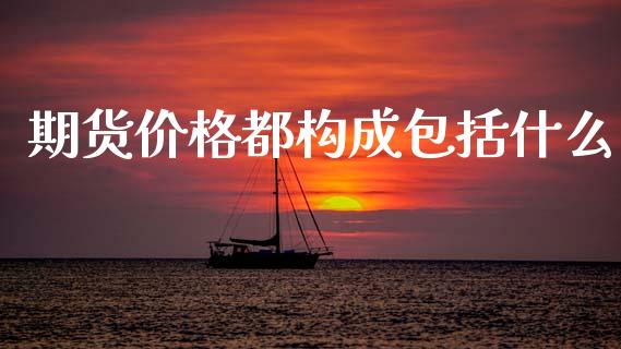 期货价格都构成包括什么_https://www.apanben.com_股票怎么玩_第1张