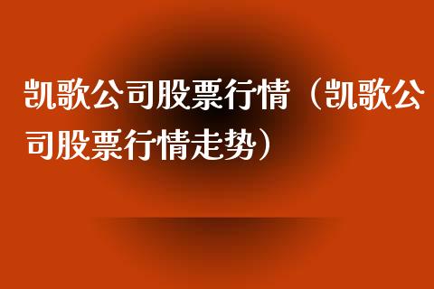 凯歌公司股票行情（凯歌公司股票行情走势）_https://www.apanben.com_股市指导_第1张