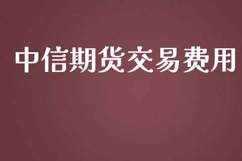 中信期货交易费用_https://www.apanben.com_国际财经_第1张