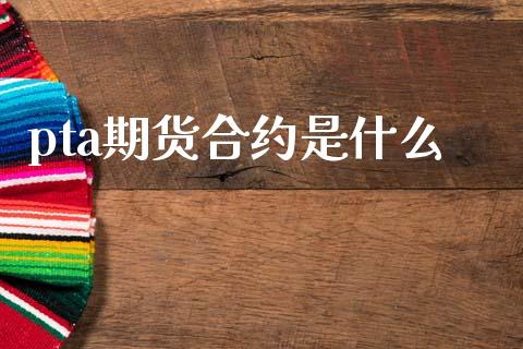 pta期货合约是什么_https://www.apanben.com_期货学院_第1张