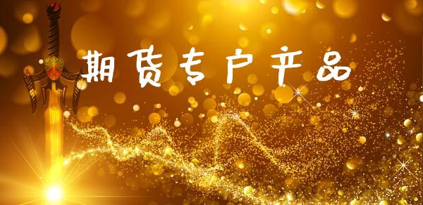 期货专户产品_https://www.apanben.com_国际财经_第1张