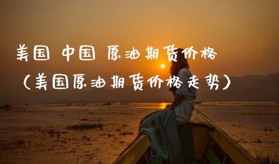美国 中国 原油期货价格（美国原油期货价格走势）_https://www.apanben.com_期货学院_第1张