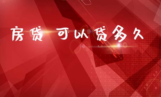 房贷 可以贷多久_https://www.apanben.com_期货学院_第1张