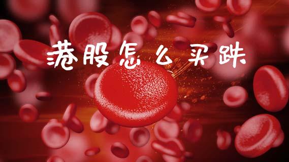 港股怎么买跌_https://www.apanben.com_国际期货_第1张