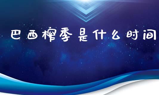 巴西榨季是什么时间_https://www.apanben.com_股市分析_第1张