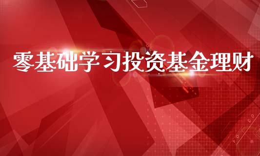 零基础学习投资基金理财_https://www.apanben.com_国际财经_第1张