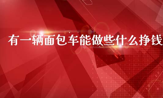 有一辆面包车能做些什么挣钱_https://www.apanben.com_在线喊单_第1张