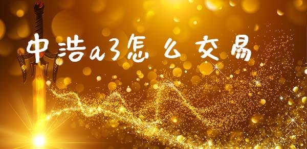 中浩a3怎么交易_https://www.apanben.com_国际财经_第1张