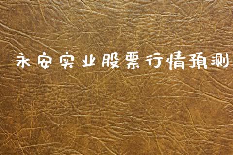 永安实业股票行情预测_https://www.apanben.com_股市分析_第1张