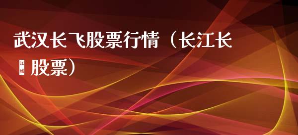 武汉长飞股票行情（长江长鑫股票）_https://www.apanben.com_股票怎么玩_第1张