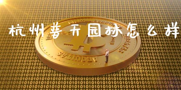 杭州普天园林怎么样_https://www.apanben.com_股市指导_第1张