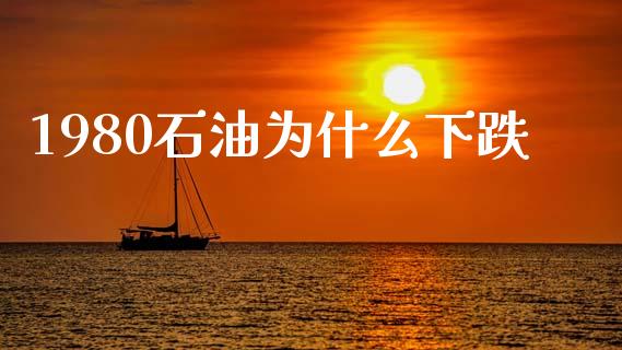 1980石油为什么下跌_https://www.apanben.com_期货学院_第1张