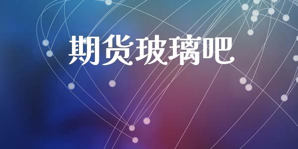 期货玻璃吧_https://www.apanben.com_股票怎么玩_第1张