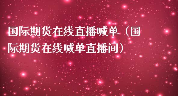 国际期货在线直播喊单（国际期货在线喊单直播间）_https://www.apanben.com_在线喊单_第1张