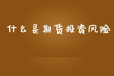 什么是期货投资风险_https://www.apanben.com_期货学院_第1张