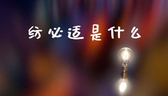 纺必适是什么_https://www.apanben.com_国际财经_第1张