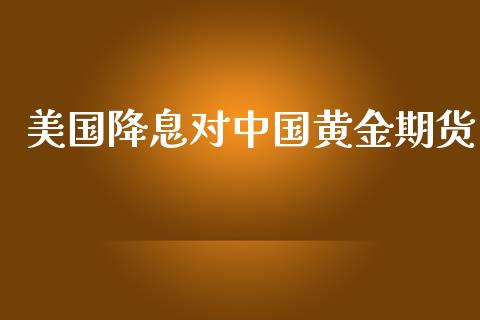 美国降息对中国黄金期货_https://www.apanben.com_国际期货_第1张