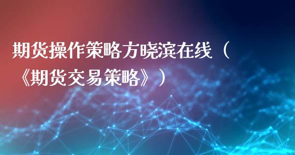 期货操作策略方晓滨在线（《期货交易策略》）_https://www.apanben.com_在线喊单_第1张