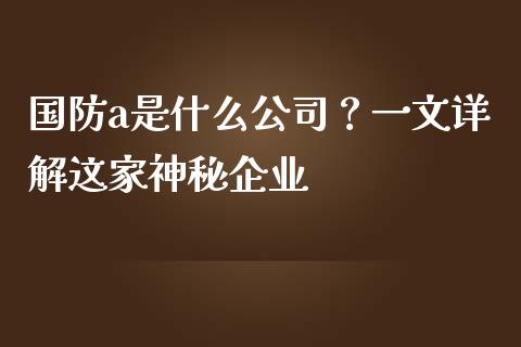 国防a是什么公司？一文详解这家神秘企业_https://www.apanben.com_财经资讯_第1张