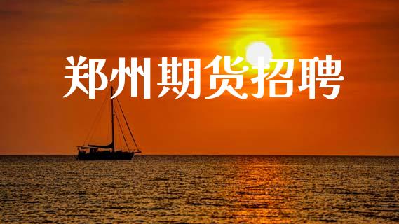 郑州期货招聘_https://www.apanben.com_财经资讯_第1张