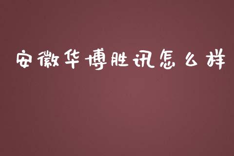 安徽华博胜讯怎么样_https://www.apanben.com_国际期货_第1张