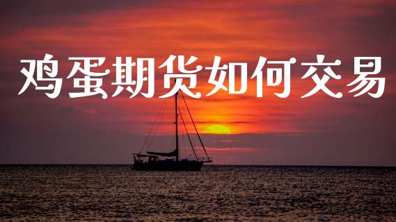 鸡蛋期货如何交易_https://www.apanben.com_股市指导_第1张