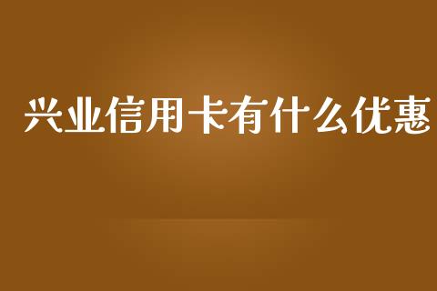 兴业信用卡有什么优惠_https://www.apanben.com_国际期货_第1张