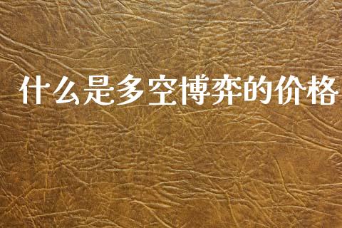 什么是多空博弈的价格_https://www.apanben.com_国际期货_第1张