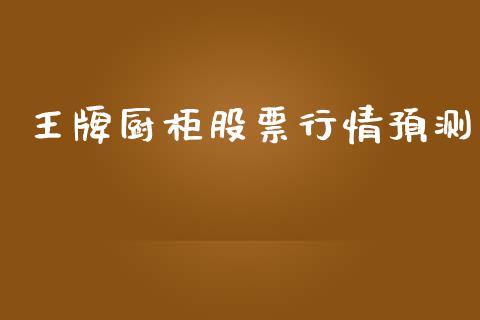 王牌厨柜股票行情预测_https://www.apanben.com_股票怎么玩_第1张