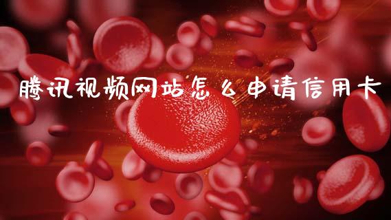 腾讯视频网站怎么申请信用卡_https://www.apanben.com_国际财经_第1张