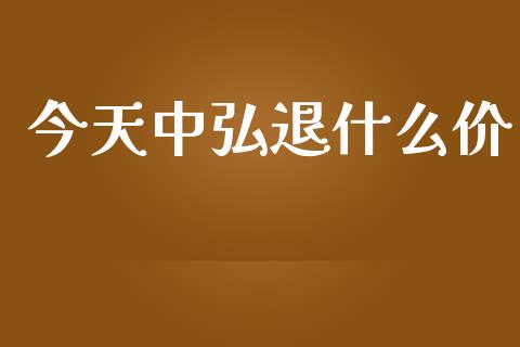 今天中弘退什么价_https://www.apanben.com_股票怎么玩_第1张