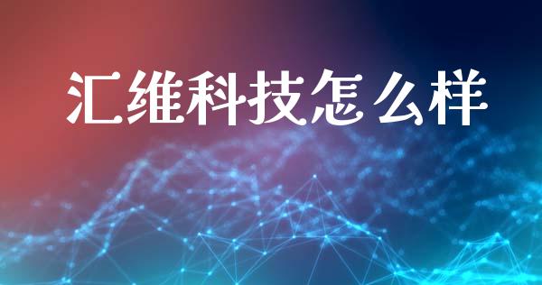 汇维科技怎么样_https://www.apanben.com_国际财经_第1张