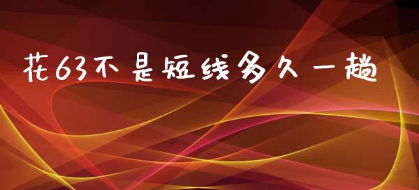 花63不是短线多久一趟_https://www.apanben.com_股市分析_第1张