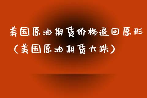 美国原油期货价格退回原形（美国原油期货大跌）_https://www.apanben.com_期货学院_第1张