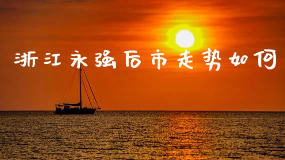 浙江永强后市走势如何_https://www.apanben.com_国际财经_第1张