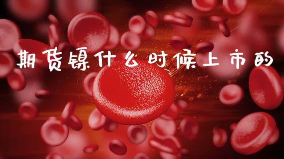期货镍什么时候上市的_https://www.apanben.com_国际财经_第1张