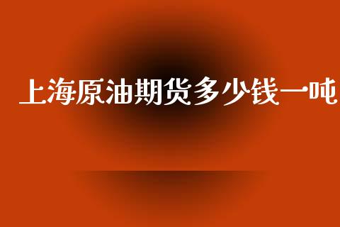 上海原油期货多少钱一吨_https://www.apanben.com_期货学院_第1张