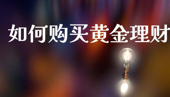 如何购买黄金理财_https://www.apanben.com_国际期货_第1张