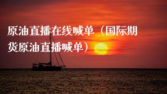 原油直播在线喊单（国际期货原油直播喊单）_https://www.apanben.com_在线喊单_第1张
