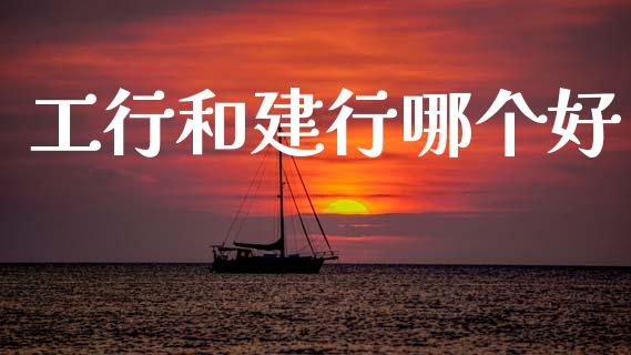工行和建行哪个好_https://www.apanben.com_股市指导_第1张
