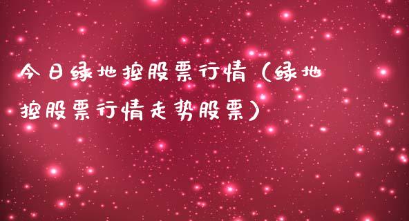 今日绿地控股票行情（绿地控股票行情走势股票）_https://www.apanben.com_股票怎么玩_第1张