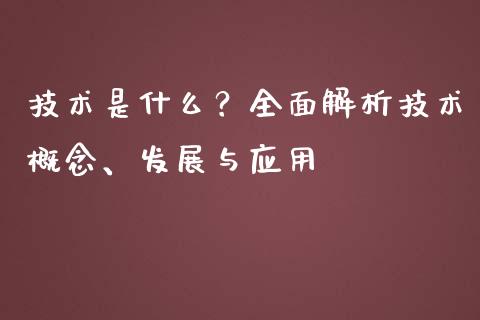 技术是什么？全面解析技术概念、发展与应用_https://www.apanben.com_期货学院_第1张