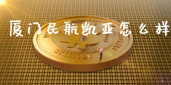 厦门民航凯亚怎么样_https://www.apanben.com_股市分析_第1张