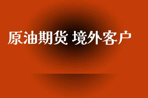 原油期货 境外客户_https://www.apanben.com_国际期货_第1张