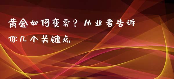 黄金如何变卖？从业者告诉你几个关键点_https://www.apanben.com_财经资讯_第1张